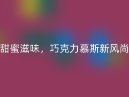 甜蜜滋味，巧克力慕斯新风尚