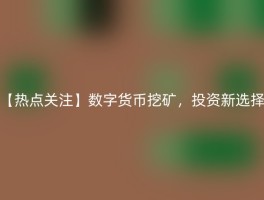 【热点关注】数字货币挖矿，投资新选择