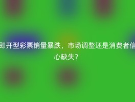 即开型彩票销量暴跌，市场调整还是消费者信心缺失？