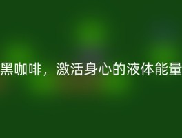 黑咖啡，激活身心的液体能量