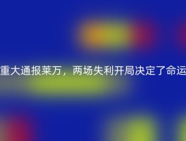 重大通报莱万，两场失利开局决定了命运