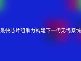 最快芯片组助力构建下一代无线系统