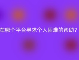 在哪个平台寻求个人困难的帮助？