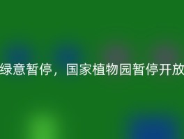绿意暂停，国家植物园暂停开放