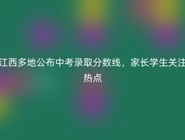 江西多地公布中考录取分数线，家长学生关注热点