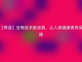 【荐读】生物技术新进展，让人类健康更有保障