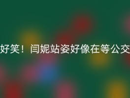 好笑！闫妮站姿好像在等公交