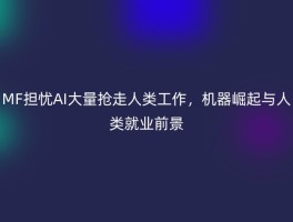 MF担忧AI大量抢走人类工作，机器崛起与人类就业前景