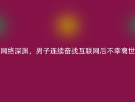 网络深渊，男子连续奋战互联网后不幸离世