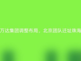万达集团调整布局，北京团队迁址珠海