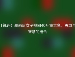 【锐评】暴雨后女子捡回40斤重大鱼，勇敢与智慧的结合