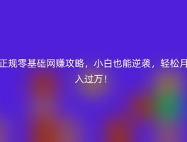 正规零基础网赚攻略，小白也能逆袭，轻松月入过万！