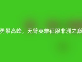 勇攀高峰，无臂英雄征服非洲之巅