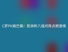 C罗PK姆巴佩！欧洲杯八强对阵点燃激情