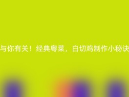 与你有关！经典粤菜，白切鸡制作小秘诀