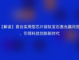 【解读】首台实用型芯片级钛宝石激光器问世，引领科技创新新时代