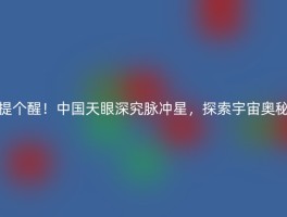 提个醒！中国天眼深究脉冲星，探索宇宙奥秘