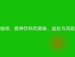 咖啡，提神饮料的奥秘、益处与风险