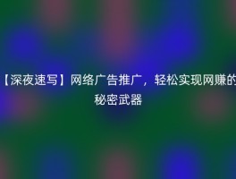 【深夜速写】网络广告推广，轻松实现网赚的秘密武器