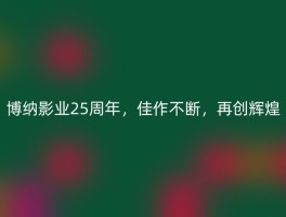 博纳影业25周年，佳作不断，再创辉煌