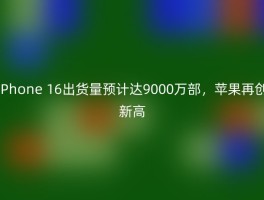 iPhone 16出货量预计达9000万部，苹果再创新高
