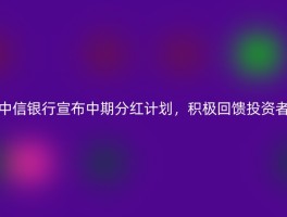 中信银行宣布中期分红计划，积极回馈投资者