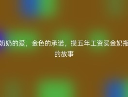 奶奶的爱，金色的承诺，攒五年工资买金奶瓶的故事