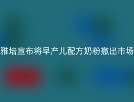 雅培宣布将早产儿配方奶粉撤出市场