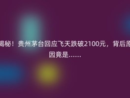揭秘！贵州茅台回应飞天跌破2100元，背后原因竟是......