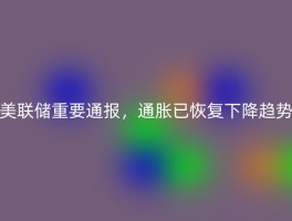 美联储重要通报，通胀已恢复下降趋势
