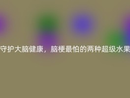 守护大脑健康，脑梗最怕的两种超级水果