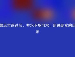 幕后大雨过后，井水不犯河水，照进现实的启示