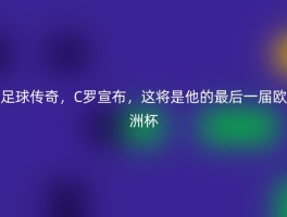 足球传奇，C罗宣布，这将是他的最后一届欧洲杯