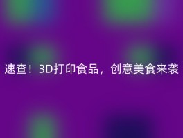 速查！3D打印食品，创意美食来袭