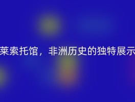 莱索托馆，非洲历史的独特展示