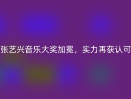 张艺兴音乐大奖加冕，实力再获认可