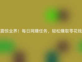 震惊业界！每日网赚任务，轻松赚取零花钱