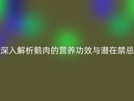 深入解析鹅肉的营养功效与潜在禁忌