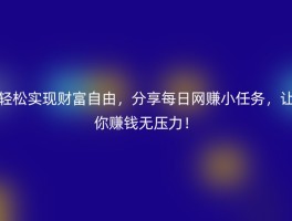 轻松实现财富自由，分享每日网赚小任务，让你赚钱无压力！