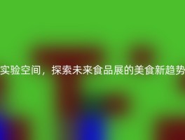 实验空间，探索未来食品展的美食新趋势