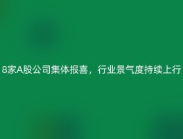 8家A股公司集体报喜，行业景气度持续上行
