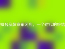 知名品牌宣布闭店，一个时代的终结