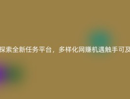 探索全新任务平台，多样化网赚机遇触手可及