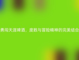 勇闯天涯啤酒，度数与冒险精神的完美结合