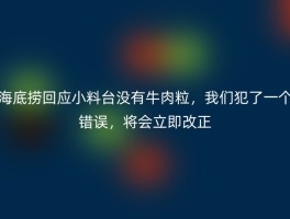 海底捞回应小料台没有牛肉粒，我们犯了一个错误，将会立即改正