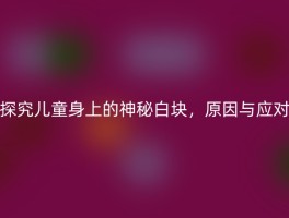 探究儿童身上的神秘白块，原因与应对