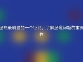 肠癌最明显的一个征兆，了解肠道问题的重要性