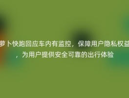 萝卜快跑回应车内有监控，保障用户隐私权益，为用户提供安全可靠的出行体验