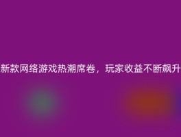 新款网络游戏热潮席卷，玩家收益不断飙升