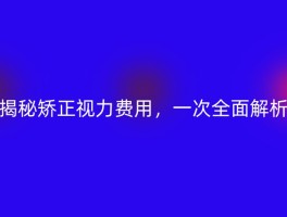 揭秘矫正视力费用，一次全面解析